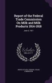 Report of the Federal Trade Commission On Milk and Milk Products 1914-1918: June 6, 1921