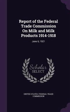 Report of the Federal Trade Commission On Milk and Milk Products 1914-1918: June 6, 1921