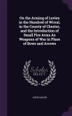 On the Arming of Levies in the Hundred of Wirral, in the County of Chester, and the Introduction of Small Fire Arms As Weapons of War in Place of Bows