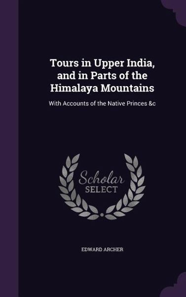 Tours in Upper India, and in Parts of the Himalaya Mountains Tours in Upper India, and in Parts of the Himalaya Mountains