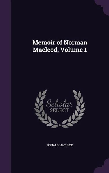 Memoir of Norman Macleod, Volume 1 Memoir of Norman Macleod, Volume 1