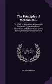 The Principles of Mechanics ...: To Which Is Now Added, an Appendix; Containing Explanatory Notes, Illustrations, and Observations. a New Edition, Wit