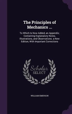 The Principles of Mechanics ...: To Which Is Now Added, an Appendix; Containing Explanatory Notes, Illustrations, and Observations. a New Edition, Wit - Emerson, William