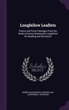Longfellow Leaflets: Poems and Prose Passages From the Works of Henry Wadsworth Longfellow for Reading and Recitation - Longfellow, Henry Wadsworth; Hodgdon, Josephine E.