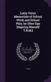 Latin Verse Memorials of School Work and School Play, by Ultor Ego [Signing Himself T.R.M.]