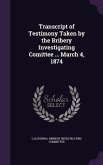 Transcript of Testimony Taken by the Bribery Investigating Comittee ... March 4, 1874