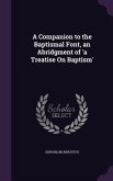 A Companion to the Baptismal Font, an Abridgment of 'a Treatise On Baptism'