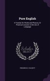 Pure English: A Treatise On Words and Phrases, Or Practical Lessons in the Use of Language