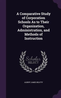 A Comparative Study of Corporation Schools As to Their Organization, Administration, and Methods of Instruction - Beatty, Albert James