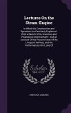 Lectures On the Steam-Engine: In Which Its Construction and Operation Are Familiarly Explained: With a Sketch Of Its Invention and Progressive Impro