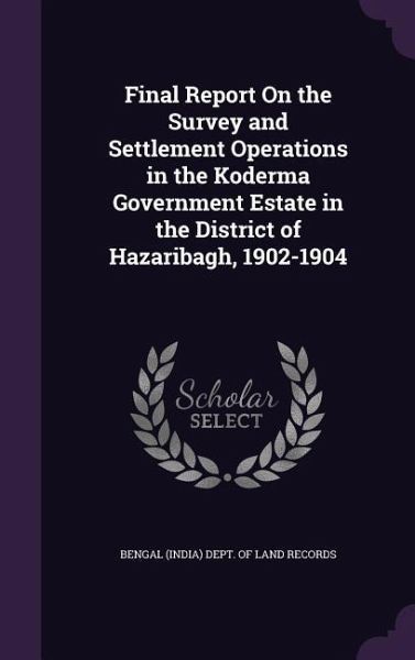 Final Report On the Survey and Settlement Operations in the Koderma Government Estate in the District of Hazaribagh, 1902-1904