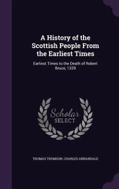 A History of the Scottish People From the Earliest Times: Earliest Times to the Death of Robert Bruce, 1329 - Thomson, Thomas; Annandale, Charles