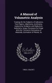 A Manual of Volumetric Analysis: Treating On the Subjects of Indicators, Test-Papers, Alkalimetry, Acidimetry, Analysis by Oxidation and Reduction, Io