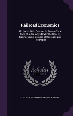 Railroad Economics: Or, Notes, With Comments From a Tour Over Ohio Railways Under the Hon. H. Sabine, Commissioner of Railroads and Telegr - Robinson, Stillman Williams; Sabine, H.