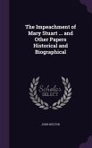 The Impeachment of Mary Stuart ... and Other Papers Historical and Biographical
