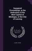 Inaugural Proceedings, at the Dedication of the New Capitol of Michigan, at the City of Lansing