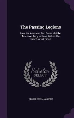 The Passing Legions: How the American Red Cross Met the American Army in Great Britain, the Gateway to France - Fife, George Buchanan