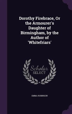 Dorothy Firebrace, Or the Armourer's Daughter of Birmingham, by the Author of 'Whitefriars' - Robinson, Emma