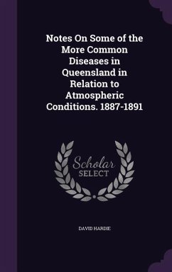 Notes On Some of the More Common Diseases in Queensland in Relation to Atmospheric Conditions. 1887-1891 - Hardie, David