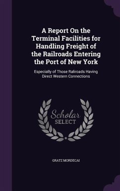 A Report On the Terminal Facilities for Handling Freight of the Railroads Entering the Port of New York: Especially of Those Raliroads Having Direct W - Mordecai, Gratz