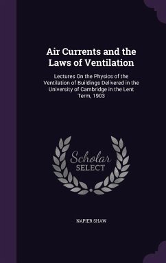 Air Currents and the Laws of Ventilation: Lectures On the Physics of the Ventilation of Buildings Delivered in the University of Cambridge in the Lent - Shaw, Napier