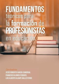 Fundamentos Teóricos Para La Formación De Profesionistas En Educación - Sandoval, Jesús Roberto García; Esquivel, Francisco Alonso; Ballesteros, Luis Alberto Aldape