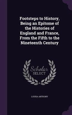 Footsteps to History, Being an Epitome of the Histories of England and France, From the Fifth to the Nineteenth Century - Anthony, Louisa