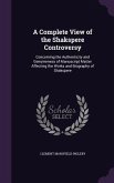 A Complete View of the Shakspere Controversy: Concerning the Authenticity and Genuineness of Manuscript Matter Affecting the Works and Biography of