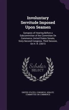 Involuntary Servitude Imposed Upon Seamen: Synopsis of Hearing Before a Subcommittee of the Committee On Commerce, United States Senate, Sixty-Second