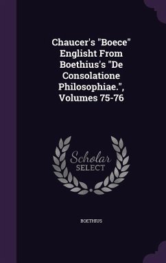 Chaucer's Boece Englisht From Boethius's De Consolatione Philosophiae., Volumes 75-76 - Boethius