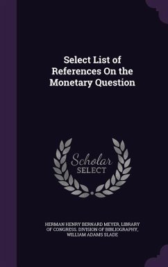 Select List of References On the Monetary Question - Meyer, Herman Henry Bernard; Slade, William Adams