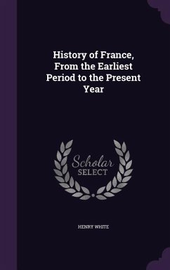 History of France, From the Earliest Period to the Present Year - White, Henry