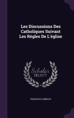 Les Discussions Des Catholiques Suivant Les Régles De L'église - Liberati, Francesco