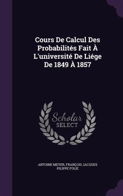 Cours De Calcul Des Probabilités Fait À L'université De Liége De 1849 À 1857 - Meyer, Antoine; Folie, François Jacques Pilippe