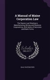 A Manual of Maine Corporation Law: The Statute Law Relating to Manufacturing, Mining, and Business Corporations, With Notes of Decisions and Blank For