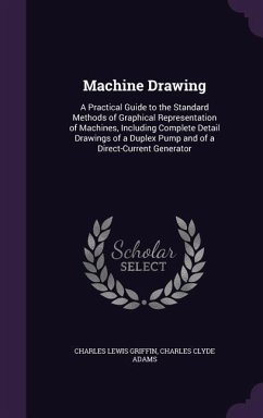 Machine Drawing: A Practical Guide to the Standard Methods of Graphical Representation of Machines, Including Complete Detail Drawings - Griffin, Charles Lewis; Adams, Charles Clyde