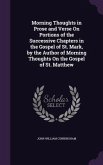 Morning Thoughts in Prose and Verse On Portions of the Successive Chapters in the Gospel of St. Mark, by the Author of Morning Thoughts On the Gospel