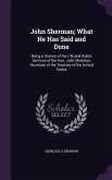John Sherman; What He Has Said and Done: Being a History of the Life and Public Services of the Hon. John Sherman, Secretary of the Treasury of the Un