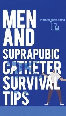 Men and Suprapubic Catheter Survival Tips - Gertz, Mathius Mack