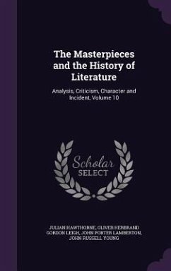 The Masterpieces and the History of Literature: Analysis, Criticism, Character and Incident, Volume 10 - Hawthorne, Julian; Leigh, Oliver Herbrand Gordon; Lamberton, John Porter