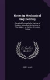 Notes in Mechanical Engineering: Compiled Principally for the Use of Students Attending the Lectures in This Subject at the City of London College