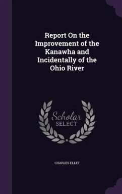 Report On the Improvement of the Kanawha and Incidentally of the Ohio River - Ellet, Charles