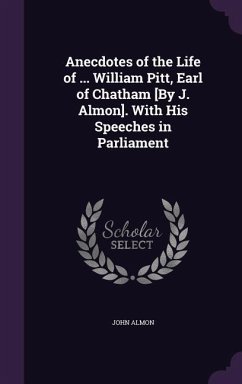 Anecdotes of the Life of ... William Pitt, Earl of Chatham [By J. Almon]. With His Speeches in Parliament - Almon, John