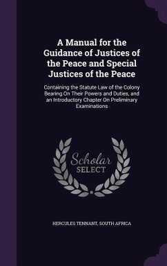 A Manual for the Guidance of Justices of the Peace and Special Justices of the Peace: Containing the Statute Law of the Colony Bearing On Their Powers - Tennant, Hercules