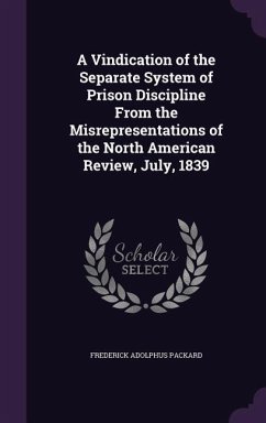 A Vindication of the Separate System of Prison Discipline From the Misrepresentations of the North American Review, July, 1839 - Packard, Frederick Adolphus