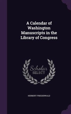 A Calendar of Washington Manuscripts in the Library of Congress - Friedenwald, Herbert