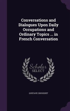 Conversations and Dialogues Upon Daily Occupations and Ordinary Topics ... in French Conversation - Chouquet, Gustave