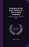 Geography by the Brace System, Or, How to Study Geography: Prepared for the Use of Teacher and Pupil
