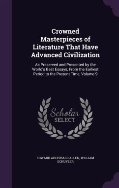 Crowned Masterpieces of Literature That Have Advanced Civilization: As Preserved and Presented by the World's Best Essays, From the Earliest Period to - Allen, Edward Archibald; Schuyler, William