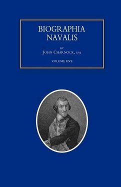BIOGRAPHIA NAVALIS; or Impartial Memoirs of the Lives and Characters of Officers of the Navy of Great Britain. From the Year 1660 to 1797 Volume 5 - John Charnock